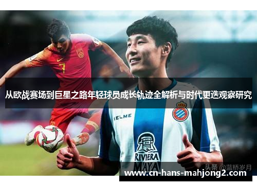 从欧战赛场到巨星之路年轻球员成长轨迹全解析与时代更迭观察研究
