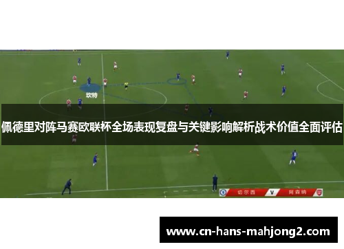 佩德里对阵马赛欧联杯全场表现复盘与关键影响解析战术价值全面评估