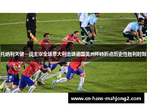 托纳利关键一战主宰全场意大利击退德国美洲杯转折点历史性胜利时刻