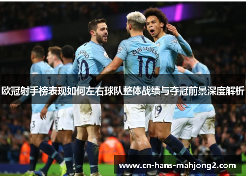 欧冠射手榜表现如何左右球队整体战绩与夺冠前景深度解析