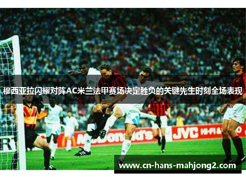穆西亚拉闪耀对阵AC米兰法甲赛场决定胜负的关键先生时刻全场表现