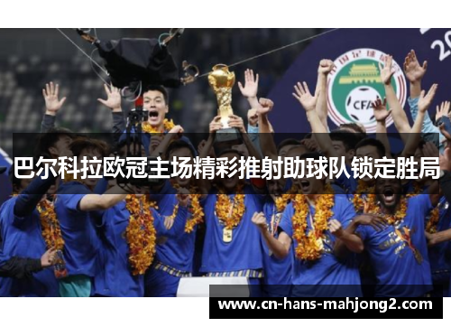 巴尔科拉欧冠主场精彩推射助球队锁定胜局