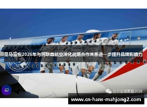 皇马宣布2026年与阿联酋航空深化战略合作关系进一步提升品牌影响力
