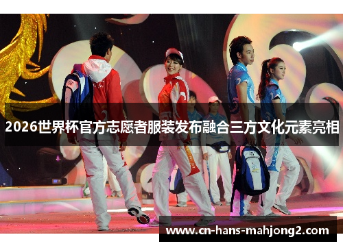 2026世界杯官方志愿者服装发布融合三方文化元素亮相