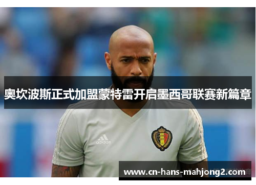 奥坎波斯正式加盟蒙特雷开启墨西哥联赛新篇章