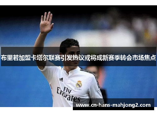布里若加盟卡塔尔联赛引发热议或将成新赛季转会市场焦点