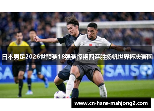 日本男足2026世预赛18强赛惊艳四连胜扬帆世界杯决赛圈