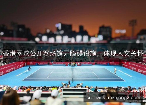 香港网球公开赛场馆无障碍设施，体现人文关怀