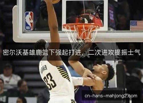 密尔沃基雄鹿篮下强起打进，二次进攻提振士气